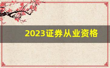 2023证券从业资格考试(2023证券从业资格考试官网)_https://www.fzdzcxj.com_科创板_第1张