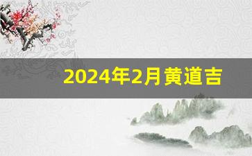 2024年2月黄道吉日(2024年2月黄道吉日一览表图片)-第1张图片-个人技术分享