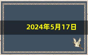 2024年5月17日五行穿衣指南(2024年5月17日五行穿衣指南颜色)-第1张图片-个人技术分享