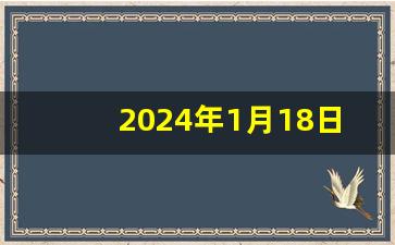 2024年1月18日黄道吉日查询(2024年1月18日黄道吉日查询华易网)-第1张图片-个人技术分享