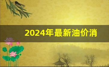 2024年最新油价消息-2025油价