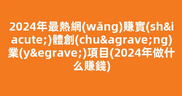 2024年最熱網(wǎng)賺實(shí)體創(chuàng)業(yè)項目(2024年做什么賺錢) - 嚴(yán)選資源大全 - 嚴(yán)選資源大全