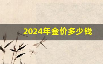 2024年金价多少钱一克金大福_2024黄金价格