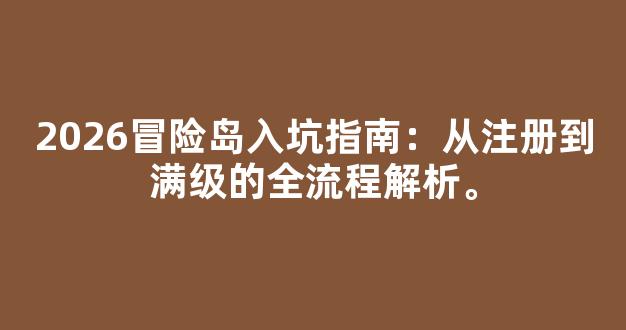 2026冒险岛入坑指南：从注册到满级的全流程解析。