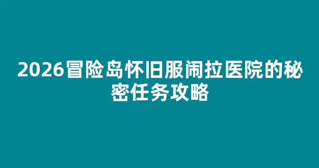 2026冒险岛怀旧服闹拉医院的秘密任务攻略