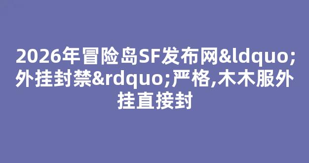 2026年冒险岛SF发布网“外挂封禁”严格,木木服外挂直接封-第1张图片-冒险岛私服发布网 2026年冒险岛SF发布网“外挂封禁”严格,木木服外挂直接封-第1张图片-冒险岛私服发布网
