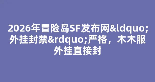 2026年冒险岛SF发布网“外挂封禁”严格，木木服外挂直接封-第1张图片-冒险岛私服发布网