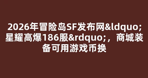 2026年冒险岛SF发布网“星耀高爆186服”，商城装备可用游戏币换