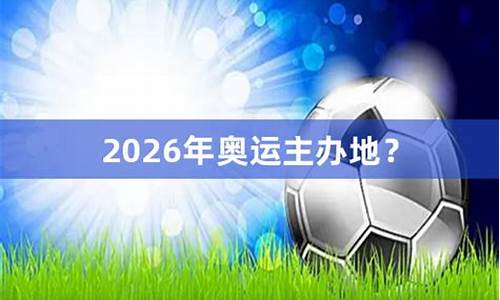 2036年奥运会举办场地_2026年奥运会举办地点有哪些