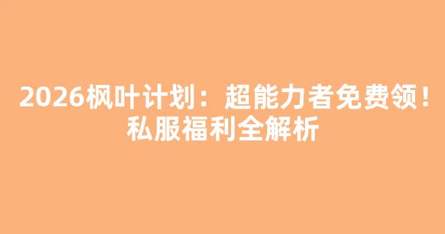 2026枫叶计划：超能力者免费领！私服福利全解析