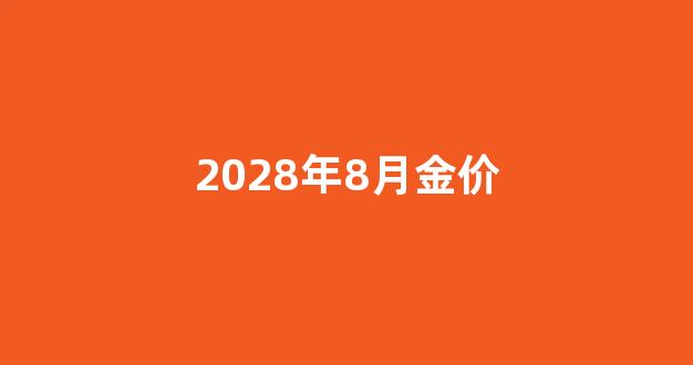 2028年8月金价_2020年8月金价多少钱一克