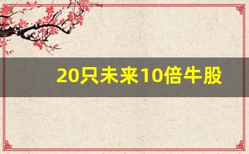 20只未来10倍牛股(未来10倍大牛股)_https://www.brunchezvous.com_旅游景点_第1张