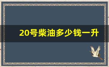 20号柴油多少钱一升价格_20号柴油多少钱一升