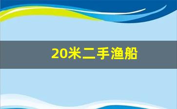 20米二手渔船(20米二手渔船好坏如何分辨出来)_https://www.hangfeite.com_科创板_第1张