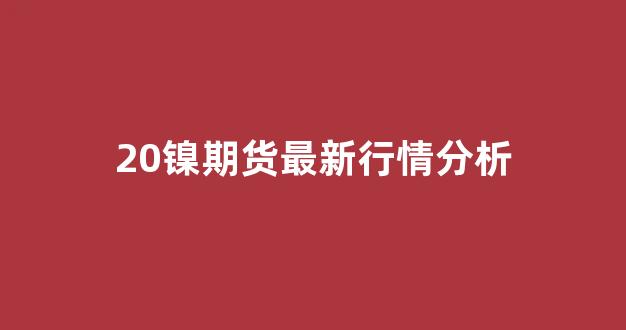 20镍期货最新行情分析(镍2108期货)_https://www.jnskb.com_效果图_第1张