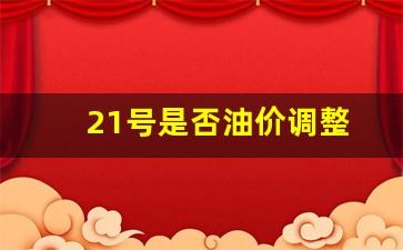 21号油价92汽油-21号是否油价调整