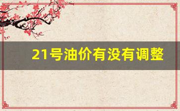 21号油价有没有调整的可能-21号油价有没有调整的