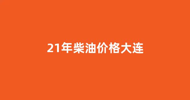 21年柴油价格大连_21年柴油价格波动