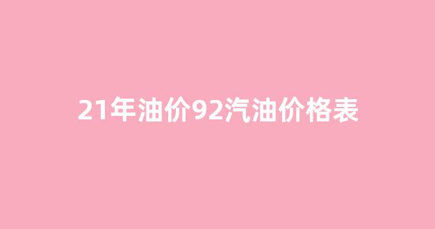 21年油价92汽油价格表_2021年92汽油价格表