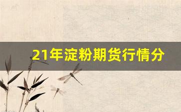 21年淀粉期货行情分析(淀粉2105期货吧)_https://www.tuogunzhijia.com_黄金期货_第1张