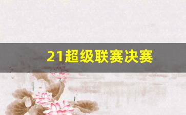 超级联赛赛制-21超级联赛决赛