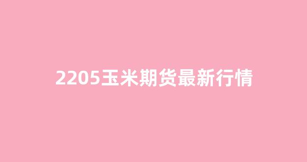 2205玉米期货最新行情(玉米期货2105实时行情)_https://www.gdbxwh.com_抖音快手_第1张