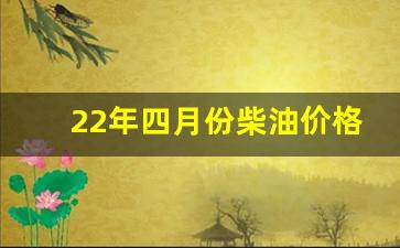 22年四月份柴油价格表_2021年4月份柴油价格走势