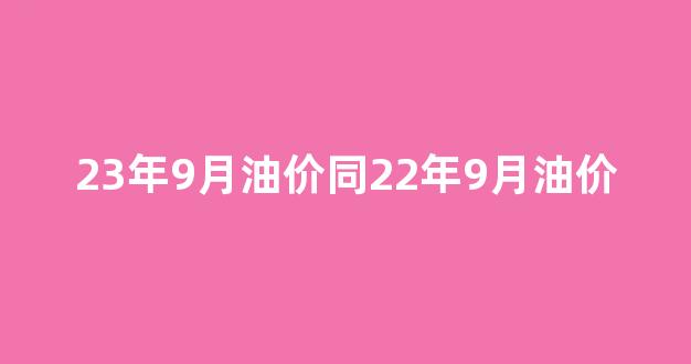23年9月油价同22年9月油价_2020年9月23日油价