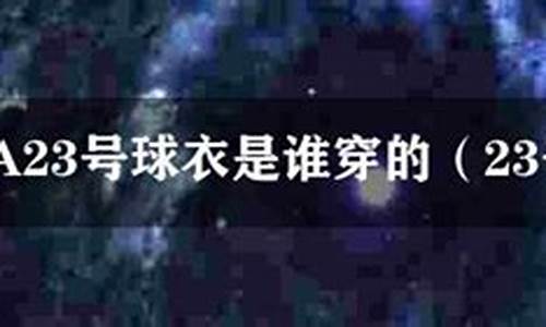 23是哪个篮球明星穿的号码-23是哪个篮球明星