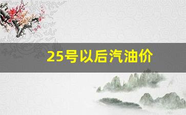25号以后汽油价-汽油22号涨价