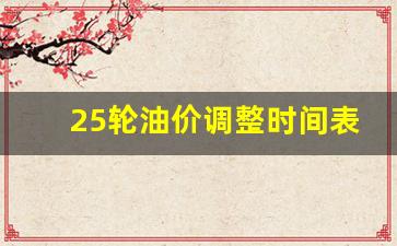25轮油价调整时间表-25号油价格是多少