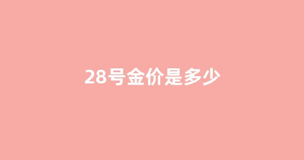 28号黄金价格_28号金价是多少