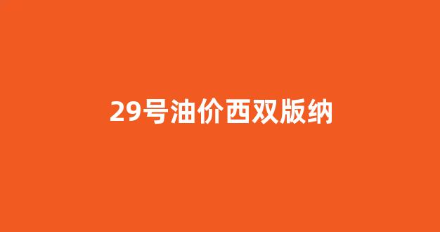 29号油价西双版纳_西双版纳油价95汽油