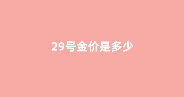 2021年1月29号金价多少_29号金价是多少
