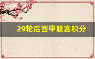 西甲第二十九轮-29轮后西甲联赛积分排名