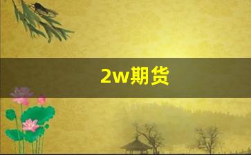 2w期货(2w期货品种)_https://www.jumanxin.com_北交所_第1张