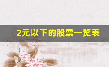 2元以下的股票一览表2023年(2元以下的股票一览表2023年最新)_https://www.jnskb.com_装修流程_第1张