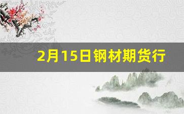 2月15日钢材期货行情(2月15日钢材期货行情分析)_https://www.huakunhengjia.com_期货资讯_第1张