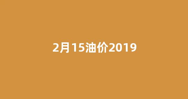 2021年2月19号油价_2月15油价2019
