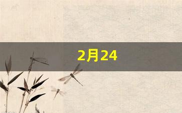 2月24(2月24日是黄道吉日吗)-第1张图片-穷追资讯