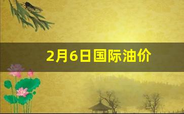 2月6日国际油价-2月6日汽油价格