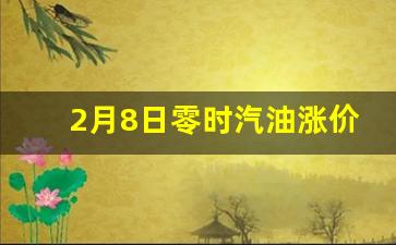2月8日汽油价格_2月8日零时汽油涨价
