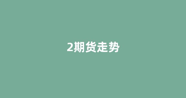 2期货走势(期货走势是什么决定的)_https://www.eamstsz.com_上交所_第1张