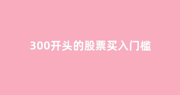 300开头的股票买入门槛(300开头的股票买入条件)_https://www.syklpowerbike.com_创业板_第1张