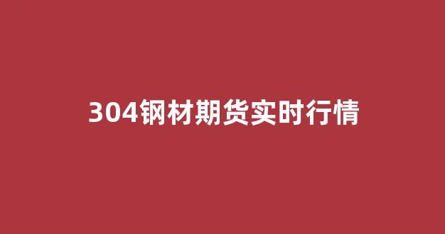304钢材期货实时行情(304钢材价格行情最新报价)_https://www.hhem8.com_上交所_第1张
