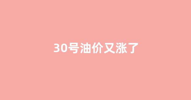 3月30号油价_30号油价又涨了