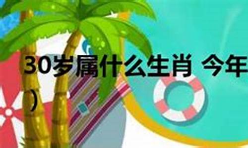 30岁属什么生肖 今年多大_30需岁属什么生肖