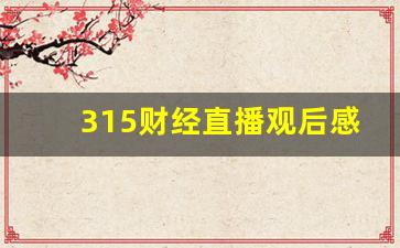 315财经直播观后感(315财经直播观后感300字)(315晚会财经频道)_https://www.lclxwz.com_上期能源_第1张