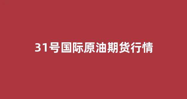 31号国际原油期货行情(国际原油期货今日价格)_https://www.hhem8.com_上交所_第1张