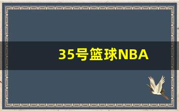35号篮球明星是谁-35号篮球NBA
